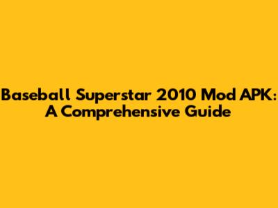 Baseball Superstar 2010 Mod APK: A Comprehensive Guide