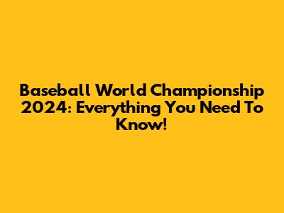 Baseball World Championship 2024: Everything You Need To Know!