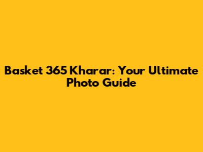 Basket 365 Kharar: Your Ultimate Photo Guide