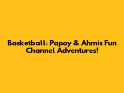 Basketball: Papoy & Ahmi's Fun Channel Adventures!