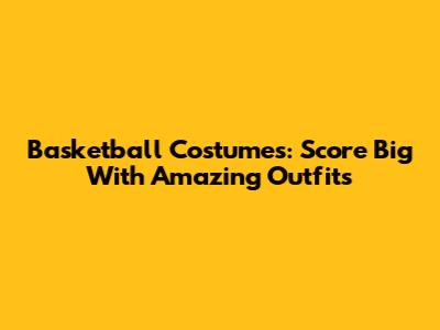 Basketball Costumes: Score Big With Amazing Outfits