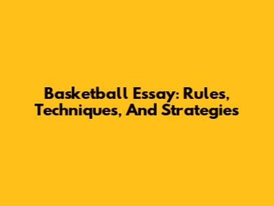 Basketball Essay: Rules, Techniques, And Strategies