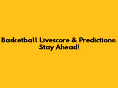 Basketball Livescore & Predictions: Stay Ahead!