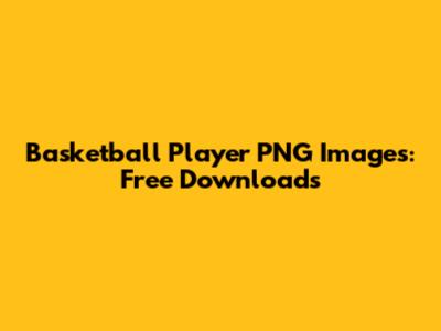 Basketball Player PNG Images: Free Downloads