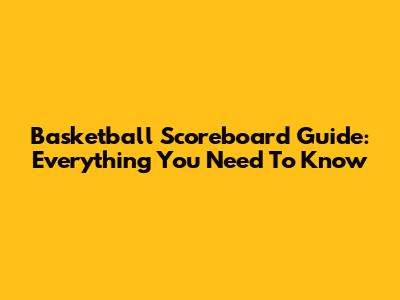 Basketball Scoreboard Guide: Everything You Need To Know
