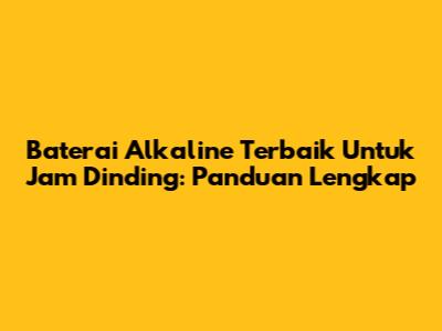 Baterai Alkaline Terbaik Untuk Jam Dinding: Panduan Lengkap