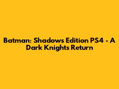 Batman: Shadows Edition PS4 - A Dark Knight's Return