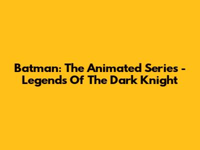 Batman: The Animated Series - Legends Of The Dark Knight