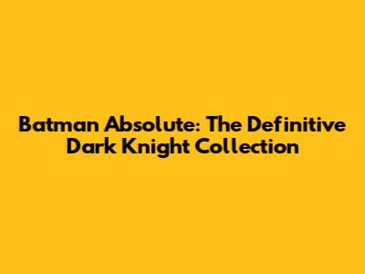 Batman Absolute: The Definitive Dark Knight Collection