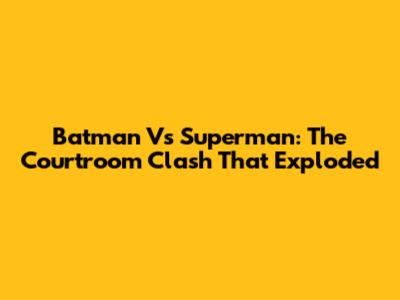Batman Vs Superman: The Courtroom Clash That Exploded