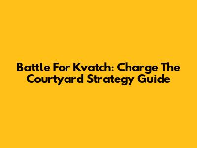 Battle For Kvatch: Charge The Courtyard Strategy Guide