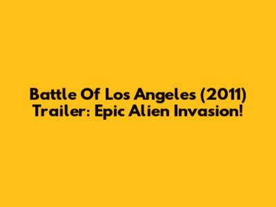 Battle Of Los Angeles (2011) Trailer: Epic Alien Invasion!