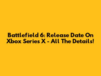 Battlefield 6: Release Date On Xbox Series X - All The Details!