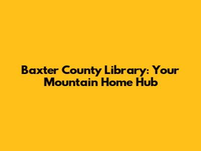 Baxter County Library: Your Mountain Home Hub