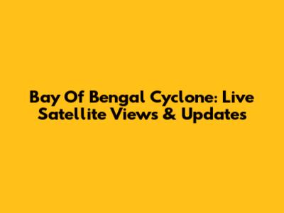 Bay Of Bengal Cyclone: Live Satellite Views & Updates