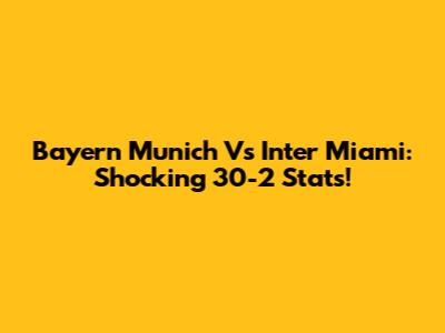 Bayern Munich Vs Inter Miami: Shocking 30-2 Stats!