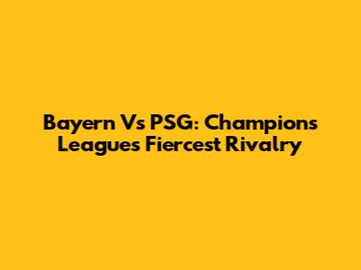 Bayern Vs PSG: Champions League's Fiercest Rivalry