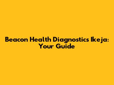 Beacon Health Diagnostics Ikeja: Your Guide