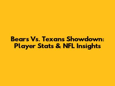 Bears Vs. Texans Showdown: Player Stats & NFL Insights