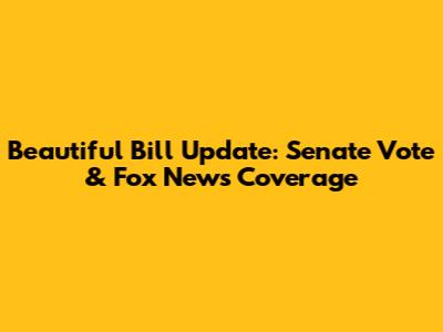 Beautiful Bill Update: Senate Vote & Fox News Coverage