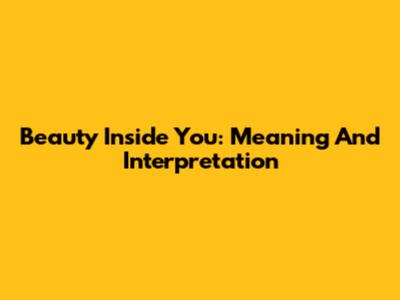 Beauty Inside You: Meaning And Interpretation