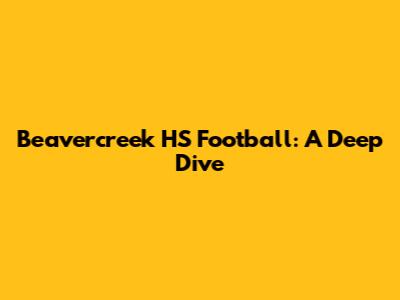 Beavercreek HS Football: A Deep Dive