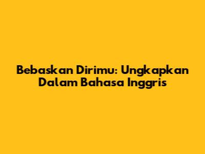 Bebaskan Dirimu: Ungkapkan Dalam Bahasa Inggris