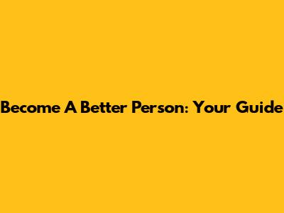 Become A Better Person: Your Guide