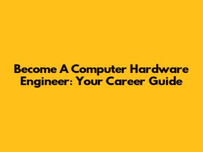 Become A Computer Hardware Engineer: Your Career Guide