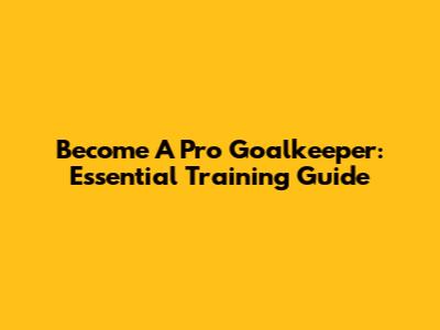 Become A Pro Goalkeeper: Essential Training Guide