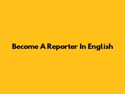 Become A Reporter In English