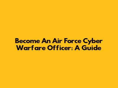 Become An Air Force Cyber Warfare Officer: A Guide