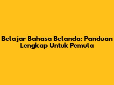 Belajar Bahasa Belanda: Panduan Lengkap Untuk Pemula