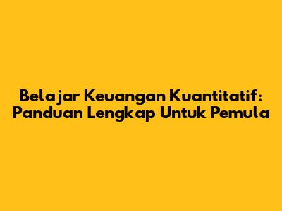 Belajar Keuangan Kuantitatif: Panduan Lengkap Untuk Pemula