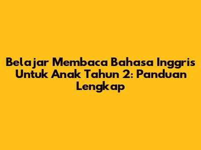 Belajar Membaca Bahasa Inggris Untuk Anak Tahun 2: Panduan Lengkap