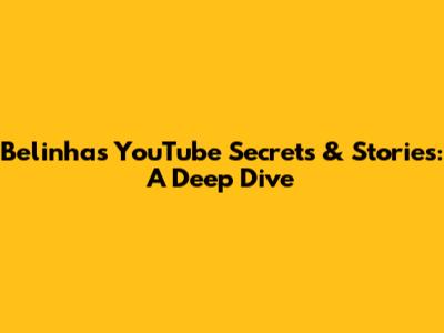Belinha's YouTube Secrets & Stories: A Deep Dive