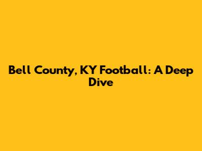 Bell County, KY Football: A Deep Dive