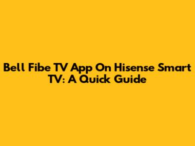 Bell Fibe TV App On Hisense Smart TV: A Quick Guide