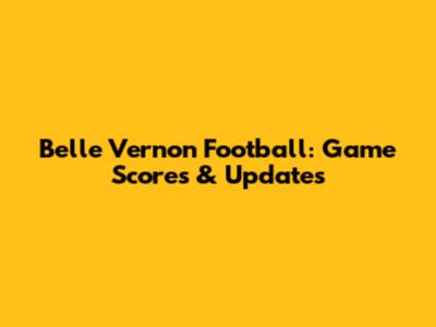 Belle Vernon Football: Game Scores & Updates