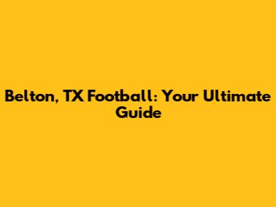Belton, TX Football: Your Ultimate Guide