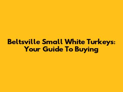 Beltsville Small White Turkeys: Your Guide To Buying