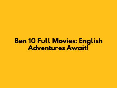 Ben 10 Full Movies: English Adventures Await!