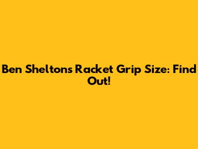 Ben Shelton's Racket Grip Size: Find Out!
