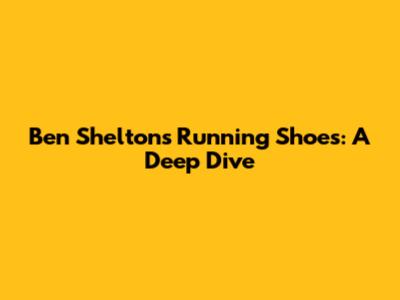 Ben Shelton's Running Shoes: A Deep Dive