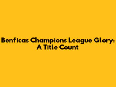 Benfica's Champions League Glory: A Title Count