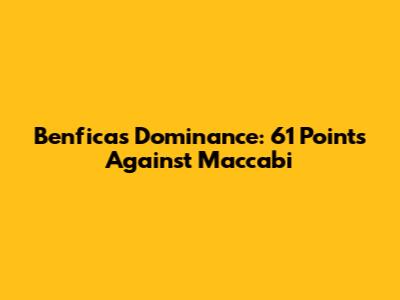 Benfica's Dominance: 61 Points Against Maccabi