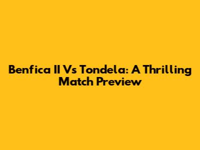 Benfica II Vs Tondela: A Thrilling Match Preview