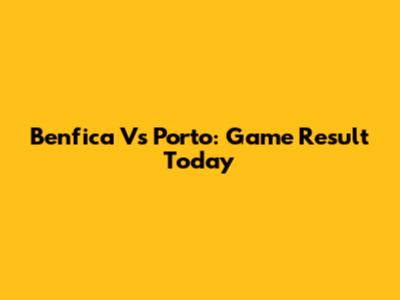 Benfica Vs Porto: Game Result Today