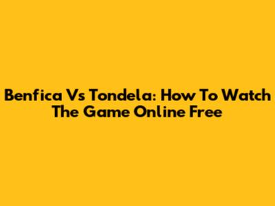 Benfica Vs Tondela: How To Watch The Game Online Free