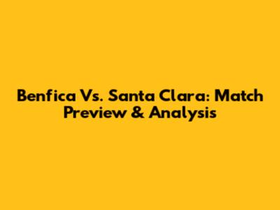 Benfica Vs. Santa Clara: Match Preview & Analysis